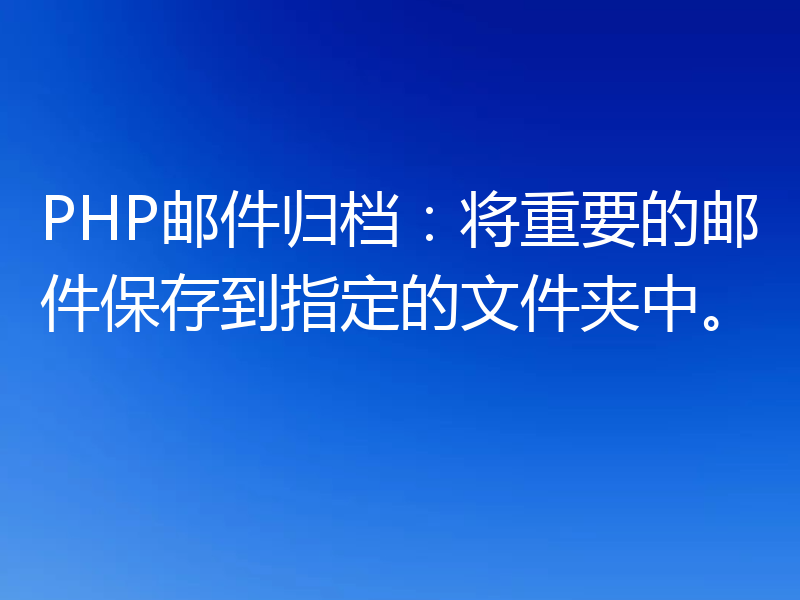 PHP邮件归档:将重要的邮件保存到指定的文件夹中。