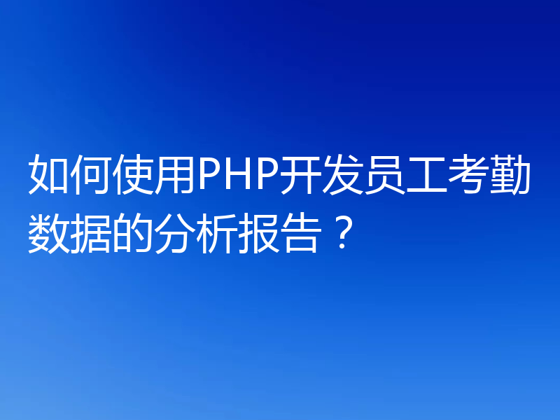 如何使用PHP开发员工考勤数据的分析报告?