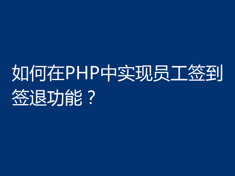 如何在PHP中实现员工签到签退功能?
