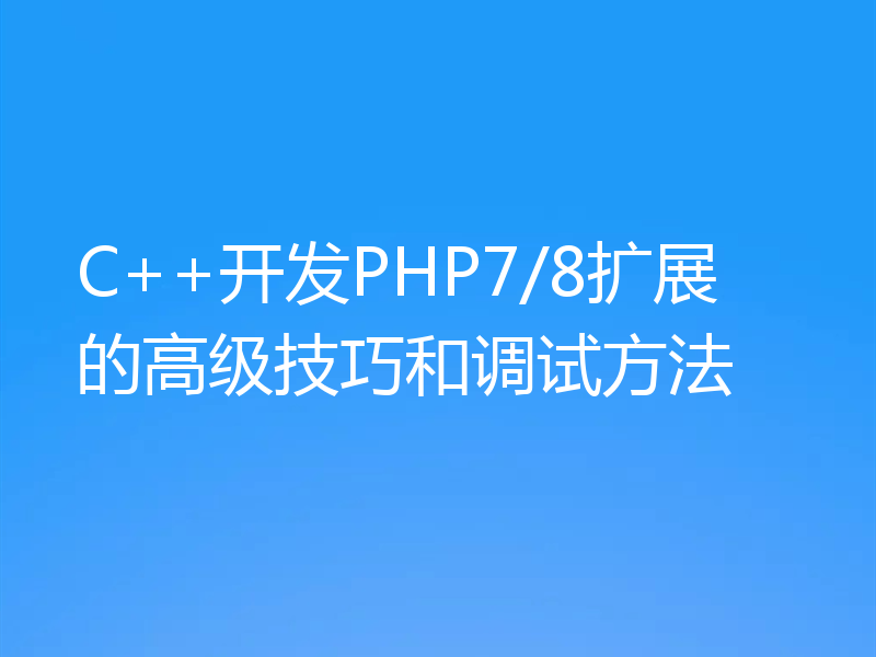C++开发PHP7/8扩展的高级技巧和调试方法