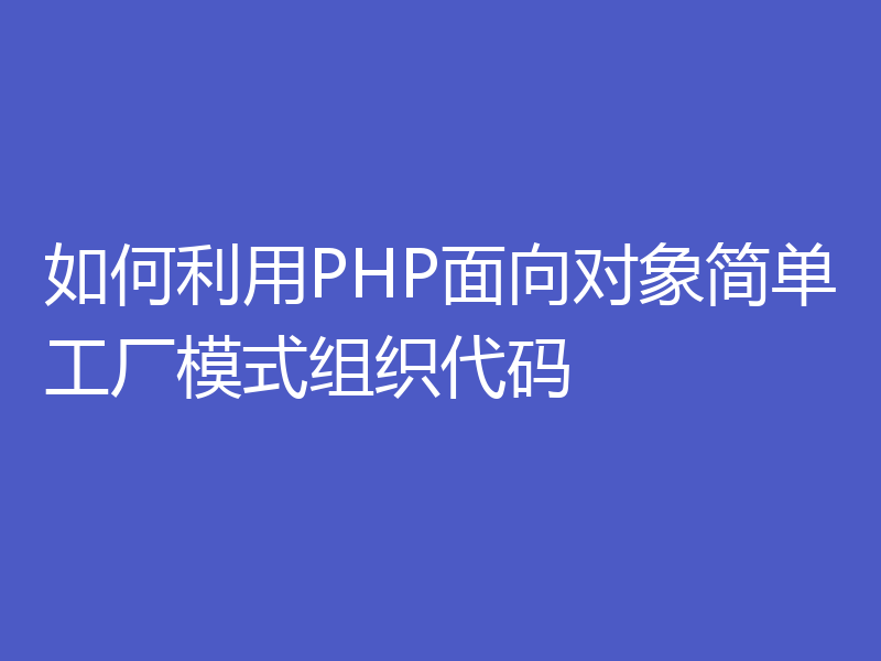 如何利用PHP面向对象简单工厂模式组织代码