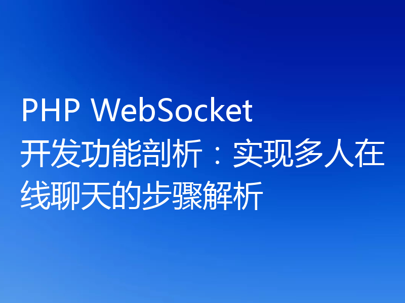 PHP WebSocket开发功能剖析:实现多人在线聊天的步骤解析