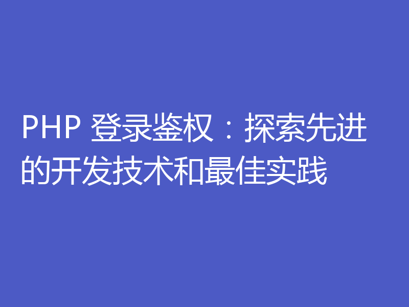 PHP 登录鉴权:探索先进的开发技术和最佳实践