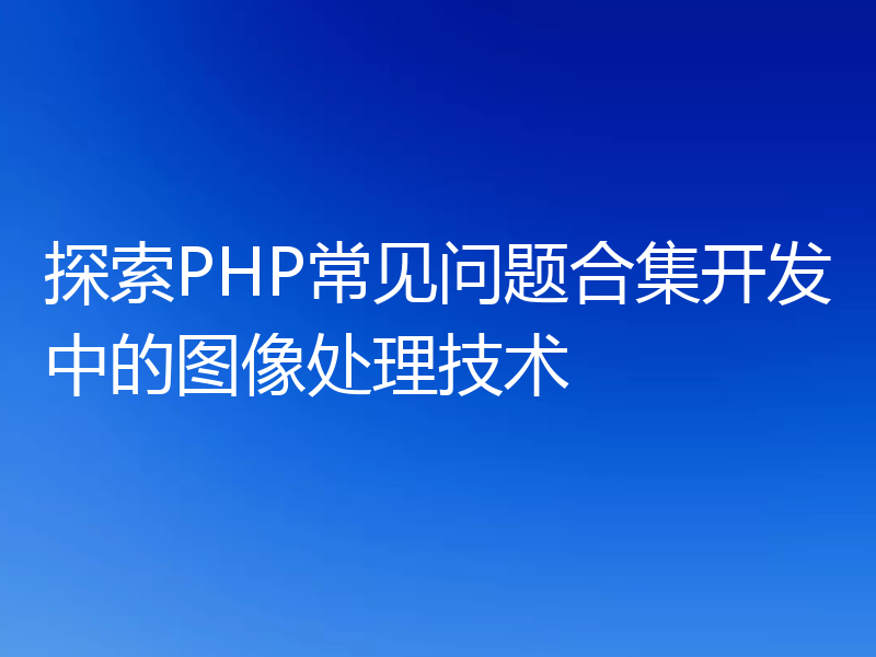 探索PHP常见问题合集开发中的图像处理技术