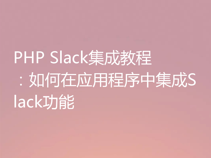 PHP Slack集成教程:如何在应用程序中集成Slack功能