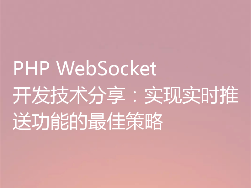 PHP WebSocket开发技术分享:实现实时推送功能的最佳策略