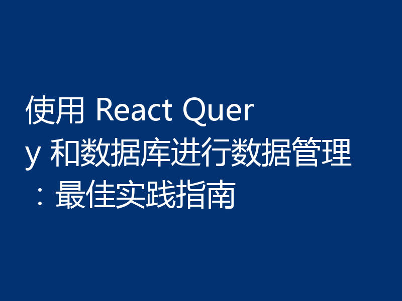 使用 React Query 和数据库进行数据管理：最佳实践指南