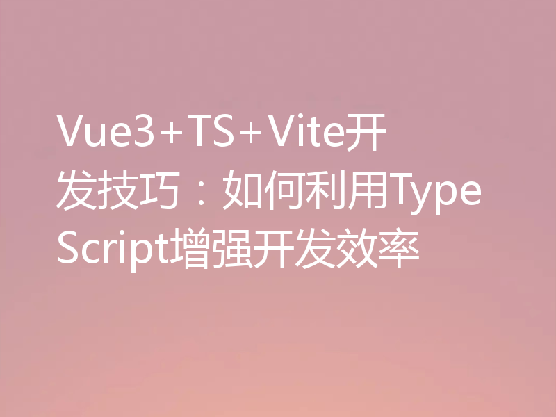 Vue3+TS+Vite开发技巧:如何利用TypeScript增强开发效率