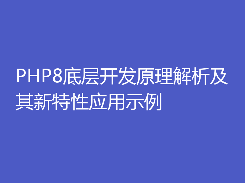 PHP8底层开发原理解析及其新特性应用示例