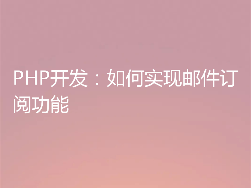 PHP开发:如何实现邮件订阅功能