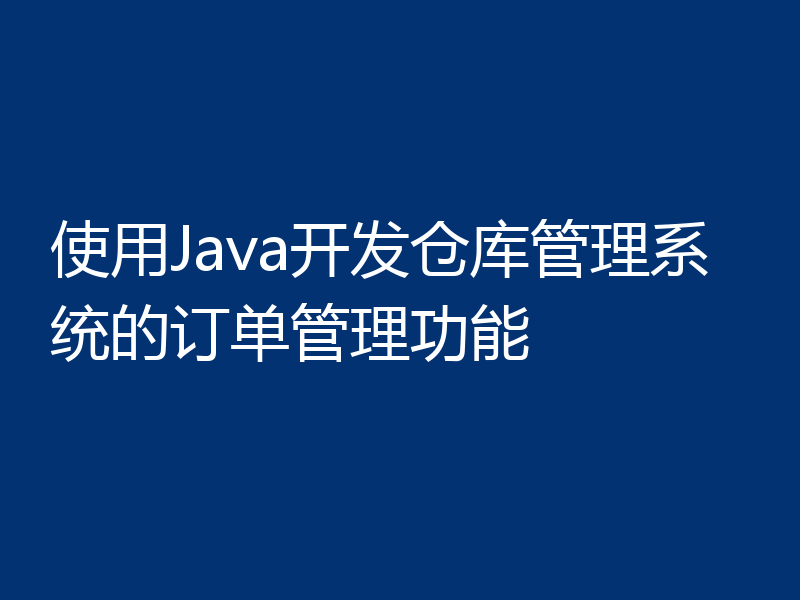 使用Java开发仓库管理系统的订单管理功能