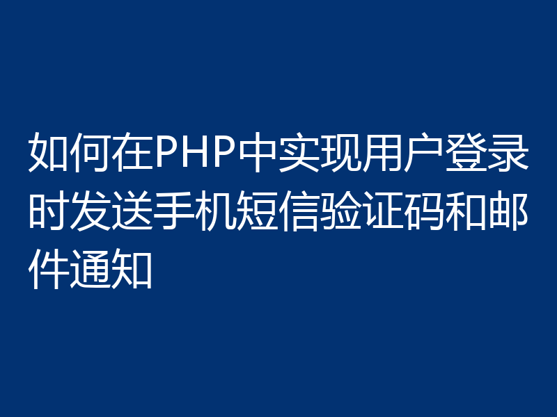如何在PHP中实现用户登录时发送手机短信验证码和邮件通知
