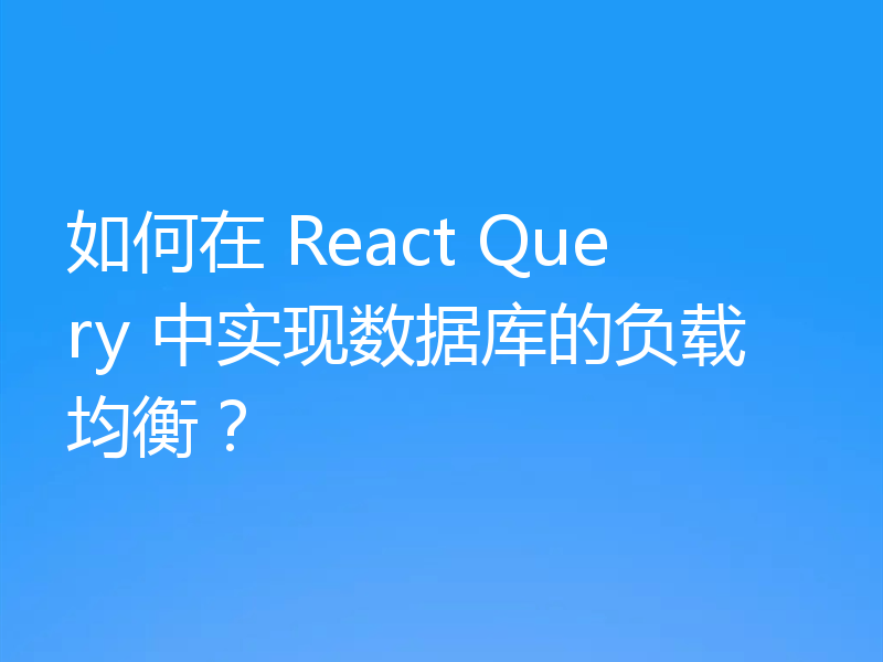 如何在 React Query 中实现数据库的负载均衡?