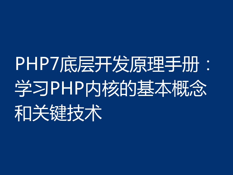 PHP7底层开发原理手册:学习PHP内核的基本概念和关键技术