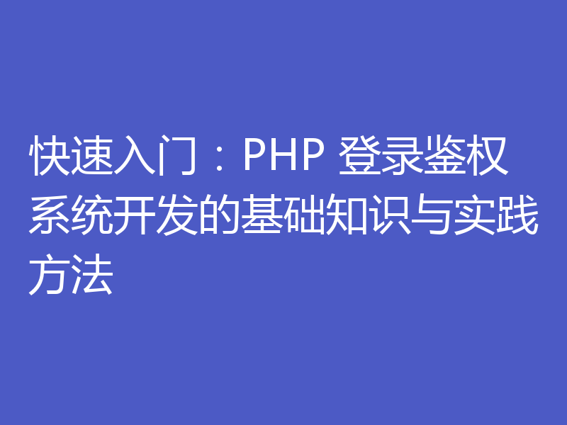 快速入门:PHP 登录鉴权系统开发的基础知识与实践方法