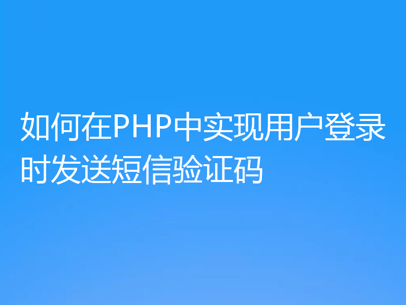 如何在PHP中实现用户登录时发送短信验证码
