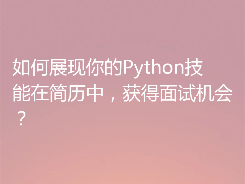 如何展现你的Python技能在简历中,获得面试机会?
