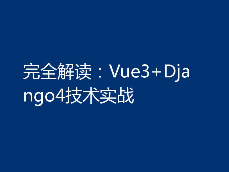 完全解读:Vue3+Django4技术实战