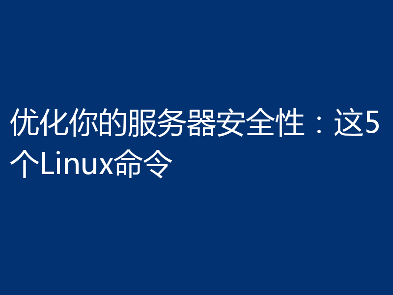 优化你的服务器安全性:这5个Linux命令