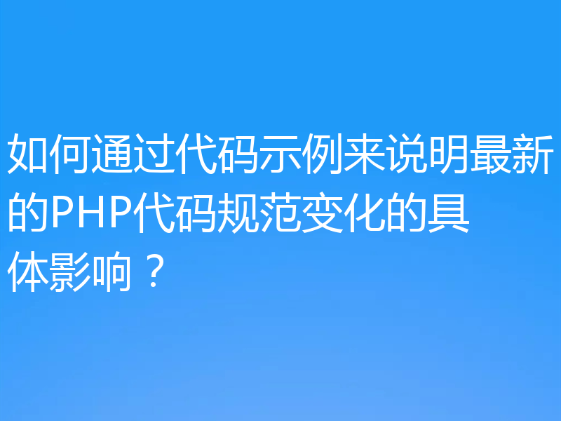 如何通过代码示例来说明最新的PHP代码规范变化的具体影响?