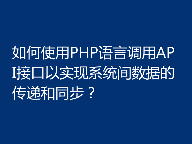如何使用PHP语言调用API接口以实现系统间数据的传递和同步?