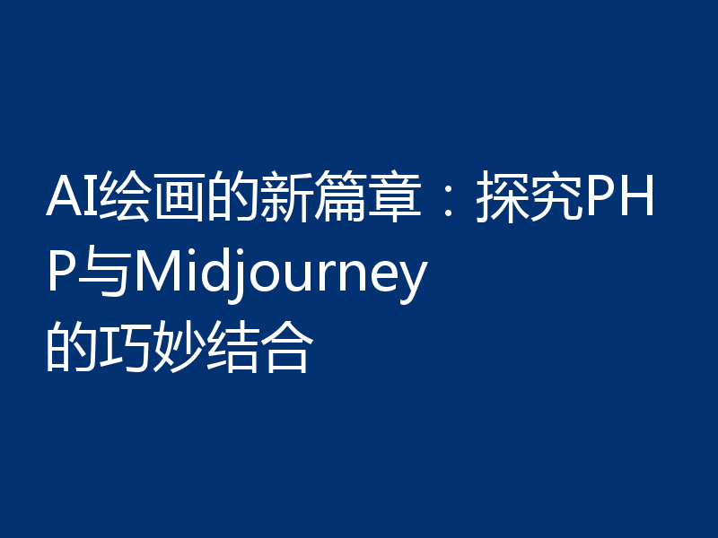 AI绘画的新篇章:探究PHP与Midjourney的巧妙结合