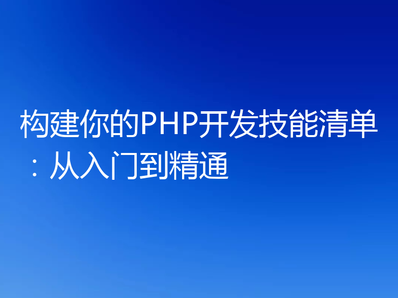 构建你的PHP开发技能清单:从入门到精通