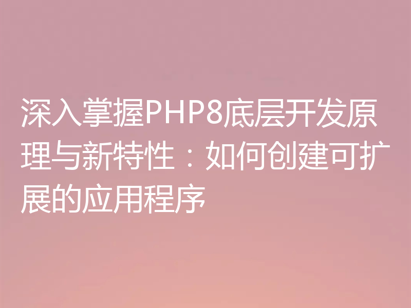 深入掌握PHP8底层开发原理与新特性:如何创建可扩展的应用程序