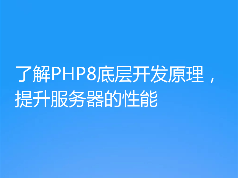 了解PHP8底层开发原理,提升服务器的性能