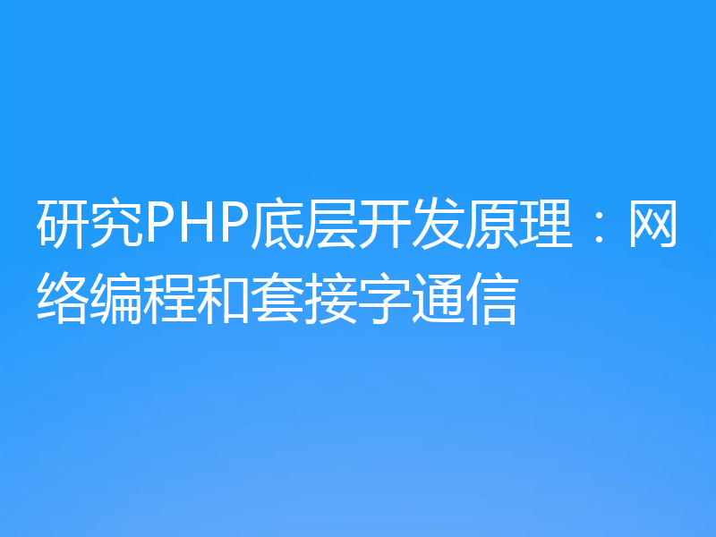 研究PHP底层开发原理:网络编程和套接字通信