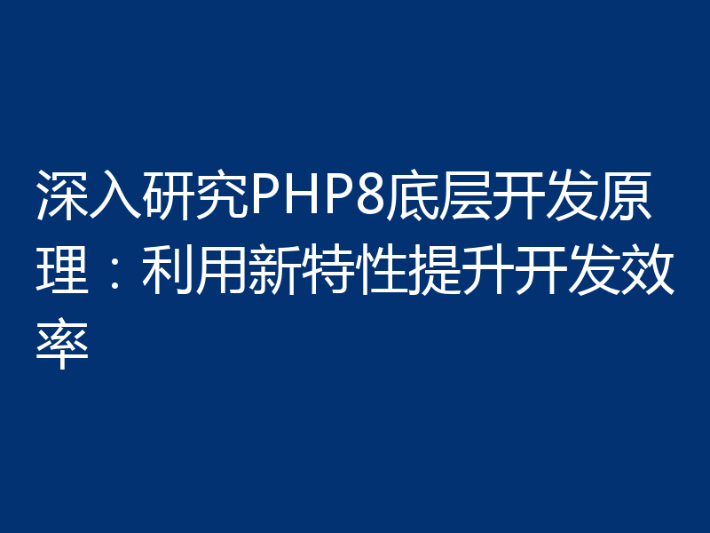 深入研究PHP8底层开发原理:利用新特性提升开发效率
