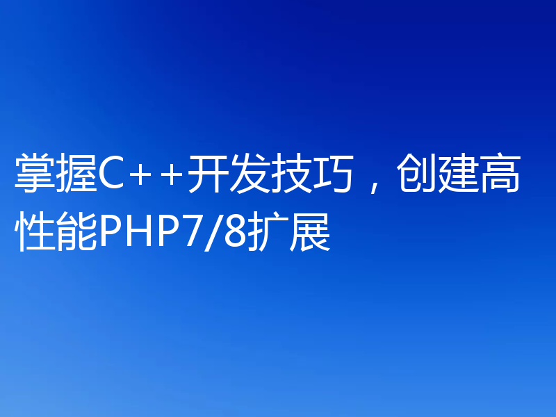 掌握C++开发技巧,创建高性能PHP7/8扩展