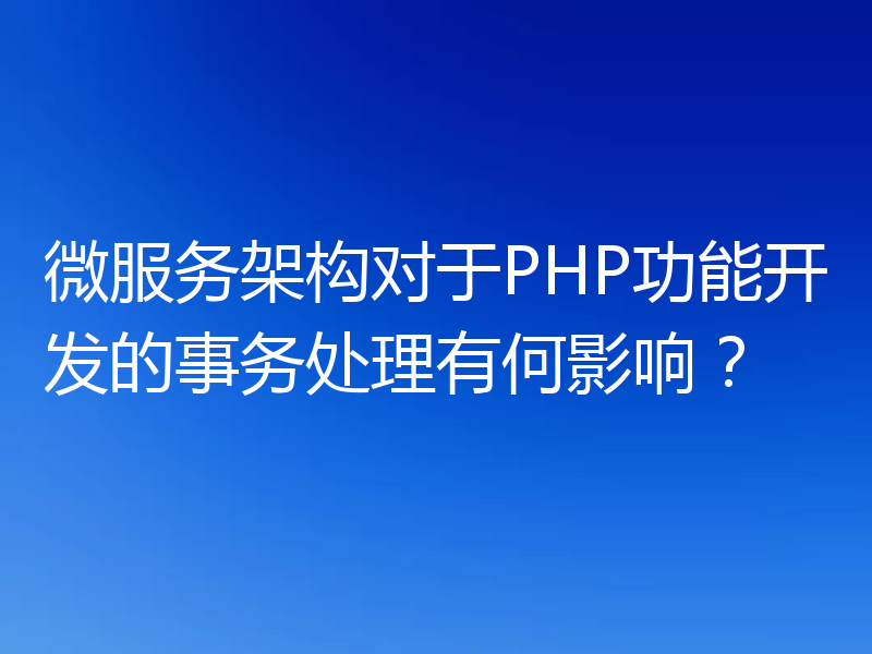 微服务架构对于PHP功能开发的事务处理有何影响?