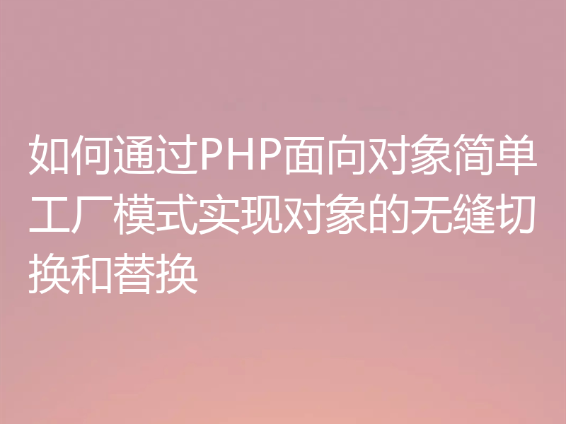 如何通过PHP面向对象简单工厂模式实现对象的无缝切换和替换