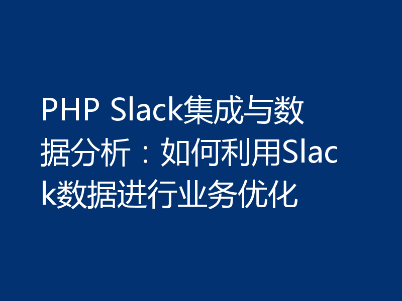 PHP Slack集成与数据分析:如何利用Slack数据进行业务优化
