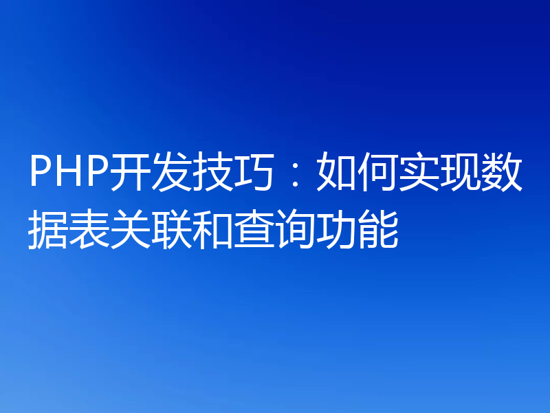 PHP开发技巧:如何实现数据表关联和查询功能