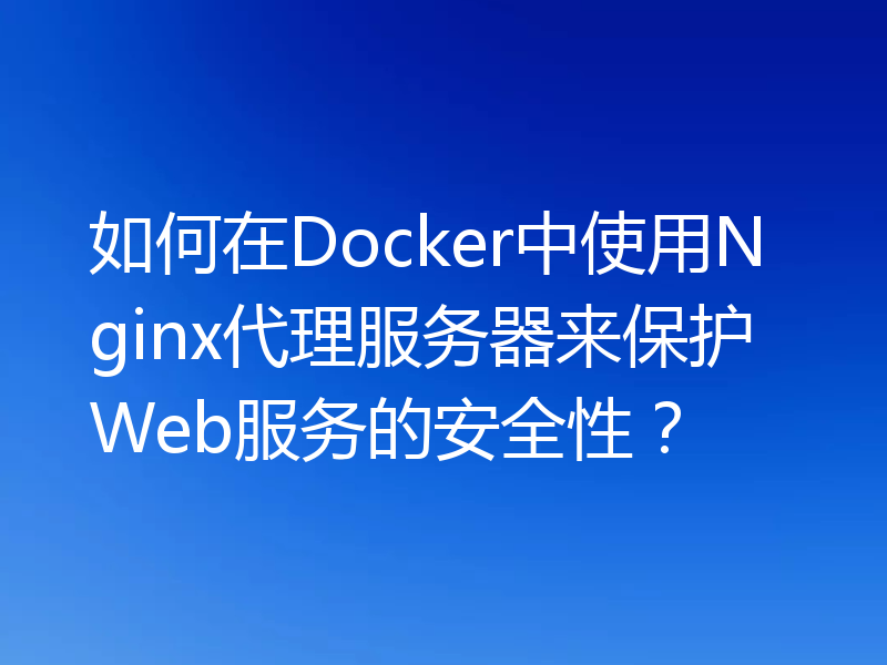 如何在Docker中使用Nginx代理服务器来保护Web服务的安全性?