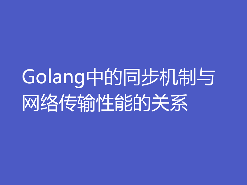 Golang中的同步机制与网络传输性能的关系
