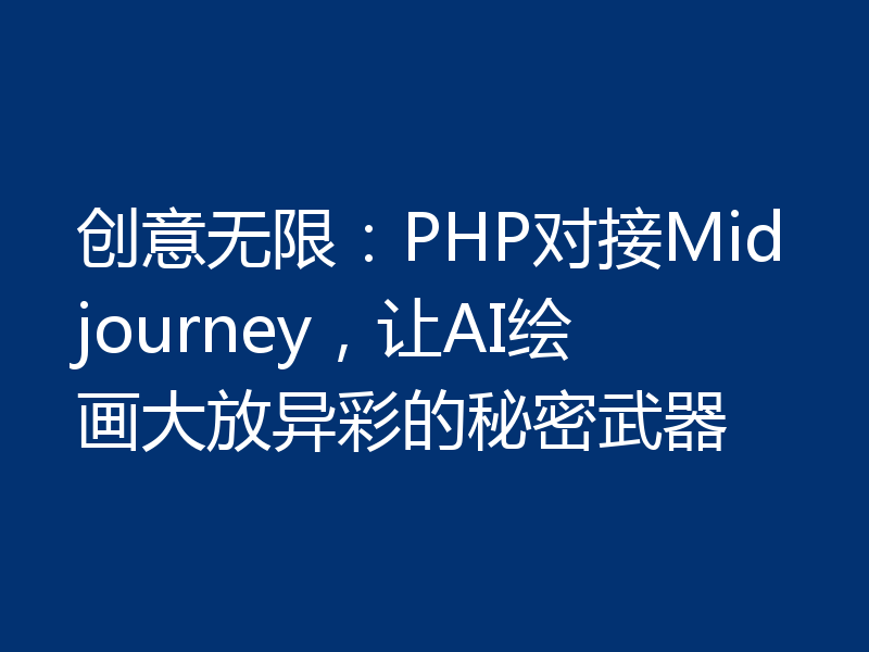 创意无限:PHP对接Midjourney,让AI绘画大放异彩的秘密武器