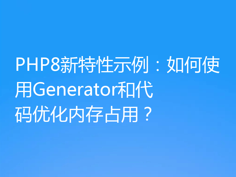 PHP8新特性示例:如何使用Generator和代码优化内存占用?