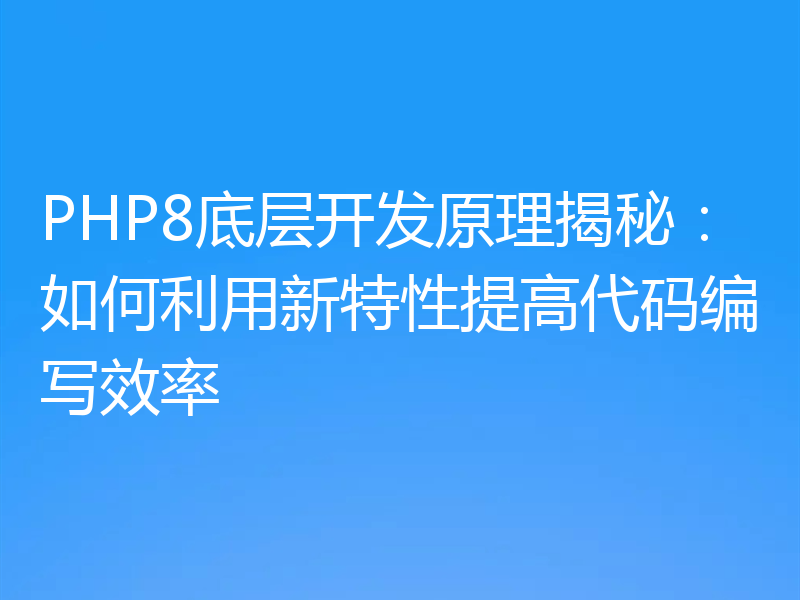 PHP8底层开发原理揭秘:如何利用新特性提高代码编写效率