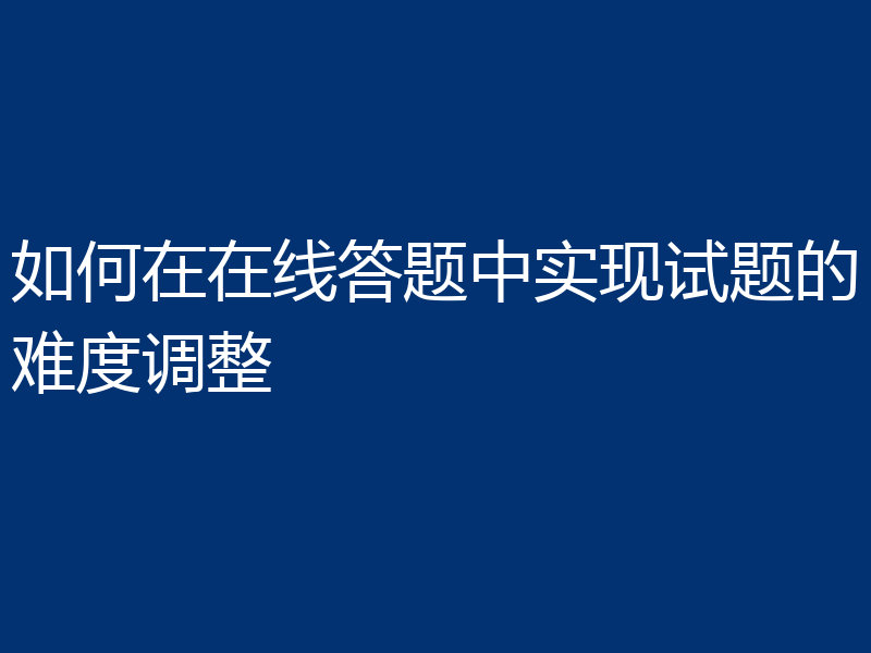 如何在在线答题中实现试题的难度调整