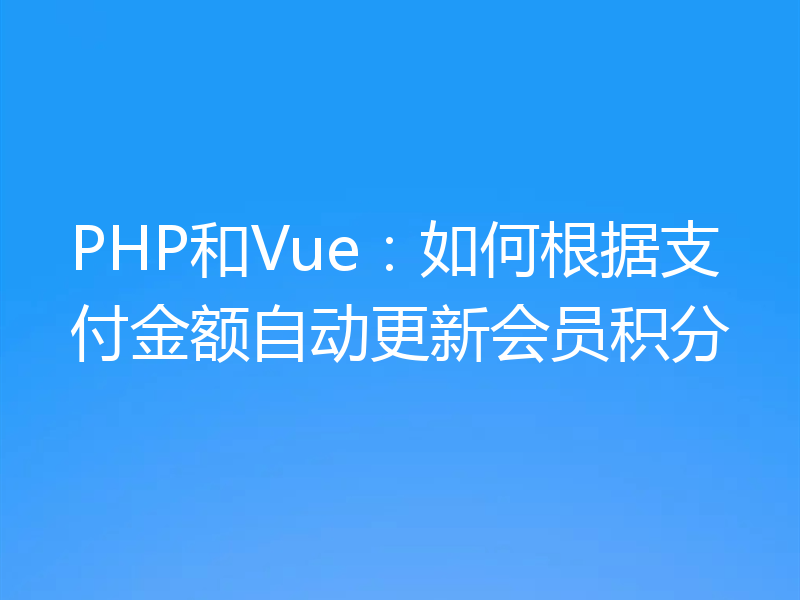 PHP和Vue:如何根据支付金额自动更新会员积分