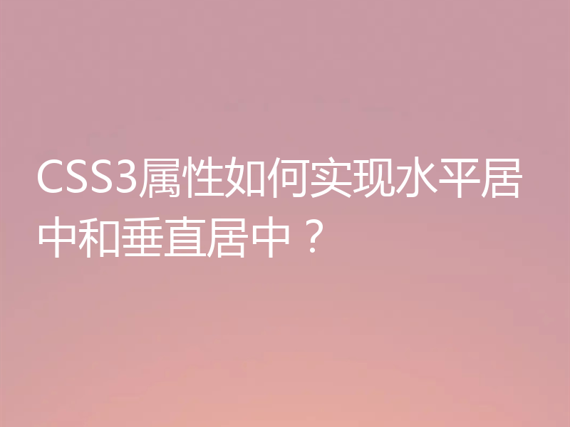 CSS3属性如何实现水平居中和垂直居中?