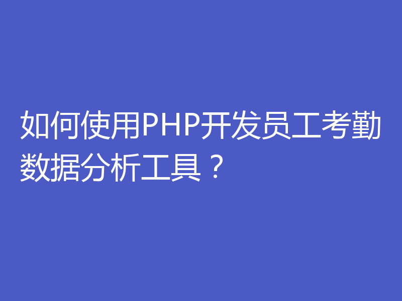 如何使用PHP开发员工考勤数据分析工具?