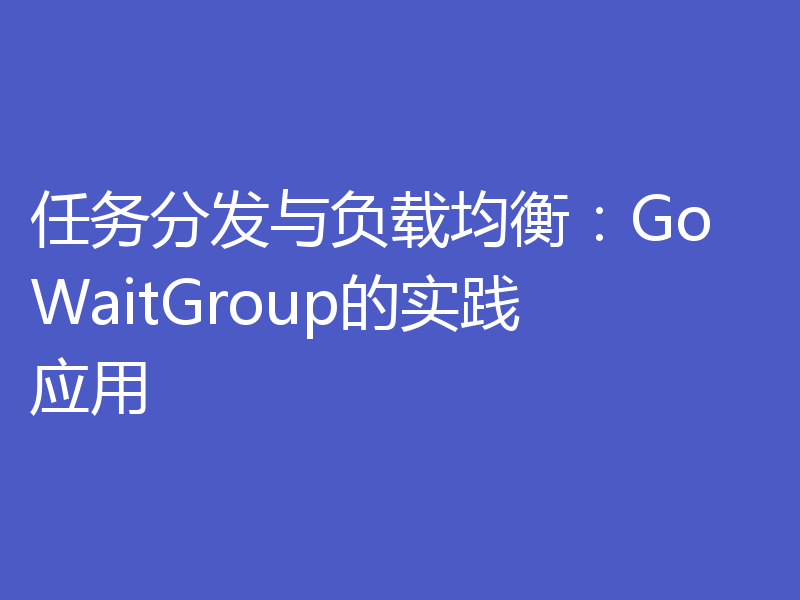 任务分发与负载均衡:Go WaitGroup的实践应用
