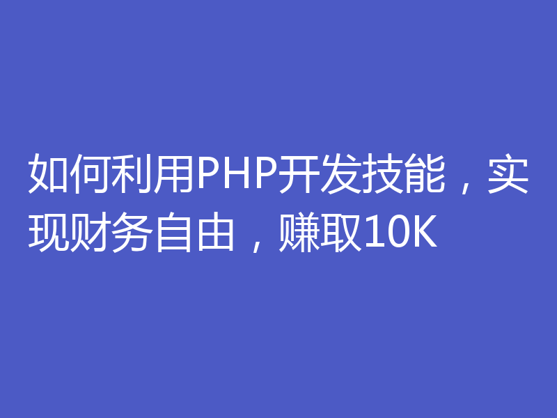 如何利用PHP开发技能,实现财务自由,赚取10K