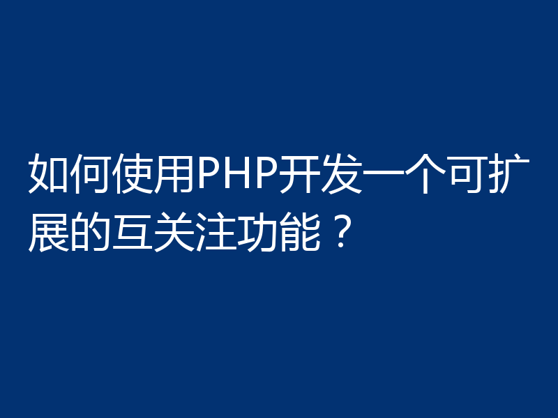 如何使用PHP开发一个可扩展的互关注功能?