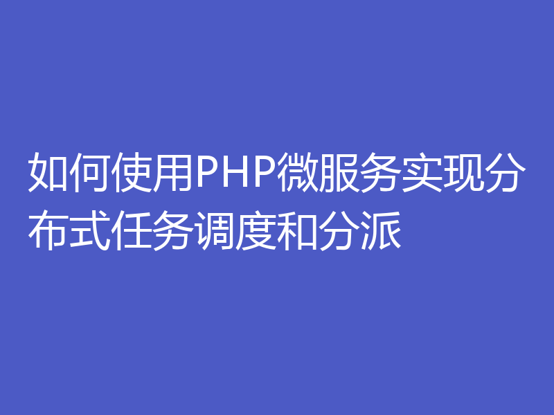 如何使用PHP微服务实现分布式任务调度和分派