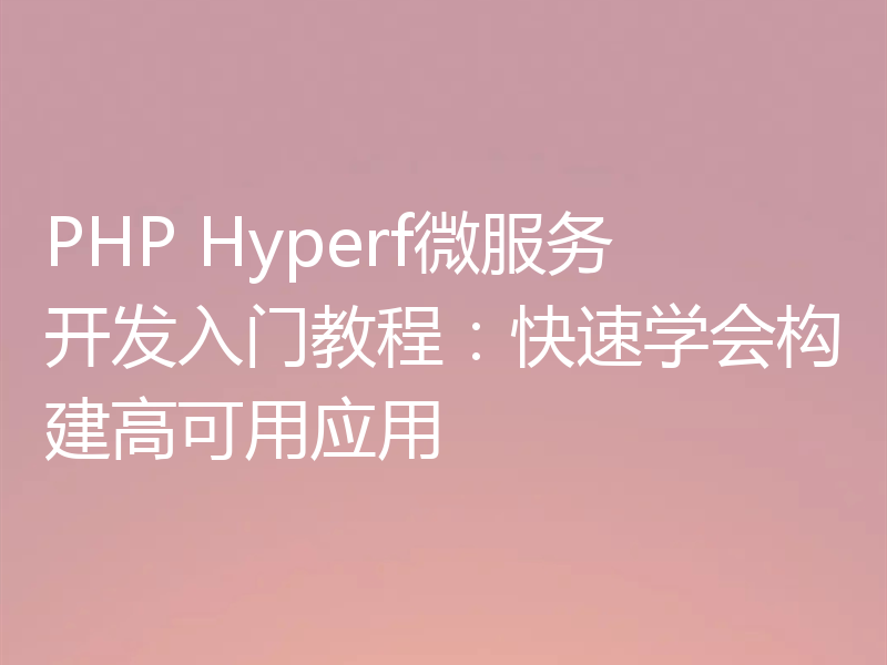 PHP Hyperf微服务开发入门教程:快速学会构建高可用应用